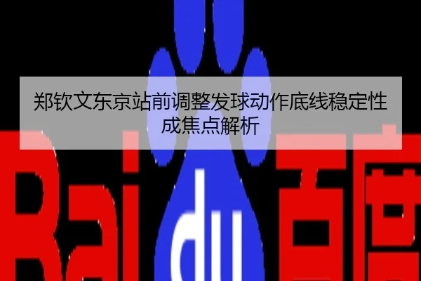 郑钦文东京站前调整发球动作底线稳定性成焦点解析